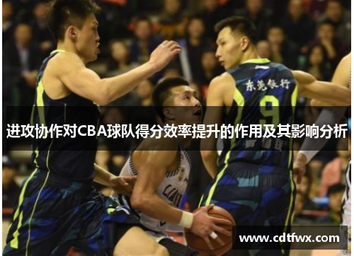 进攻协作对CBA球队得分效率提升的作用及其影响分析
