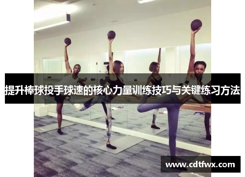 提升棒球投手球速的核心力量训练技巧与关键练习方法