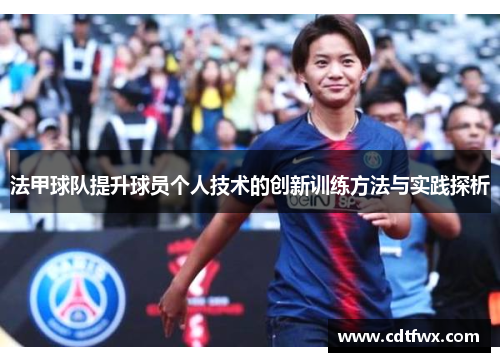 法甲球队提升球员个人技术的创新训练方法与实践探析