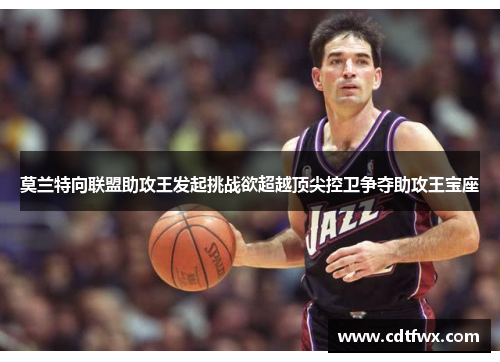 莫兰特向联盟助攻王发起挑战欲超越顶尖控卫争夺助攻王宝座