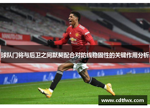 球队门将与后卫之间默契配合对防线稳固性的关键作用分析