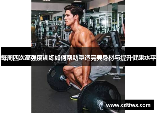 每周四次高强度训练如何帮助塑造完美身材与提升健康水平