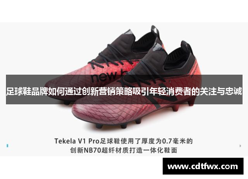 足球鞋品牌如何通过创新营销策略吸引年轻消费者的关注与忠诚