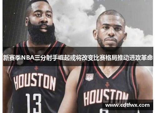 新赛季NBA三分射手崛起或将改变比赛格局推动进攻革命