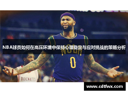 NBA球员如何在高压环境中保持心理稳定与应对挑战的策略分析