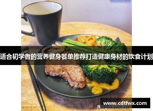 适合初学者的营养健身餐单推荐打造健康身材的饮食计划
