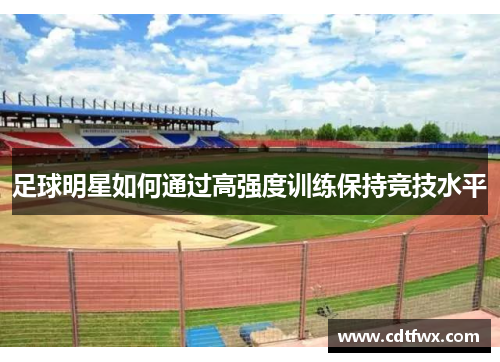 足球明星如何通过高强度训练保持竞技水平